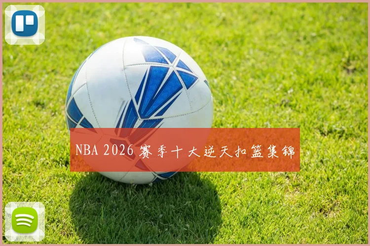 NBA 2026 赛季十大逆天扣篮集锦