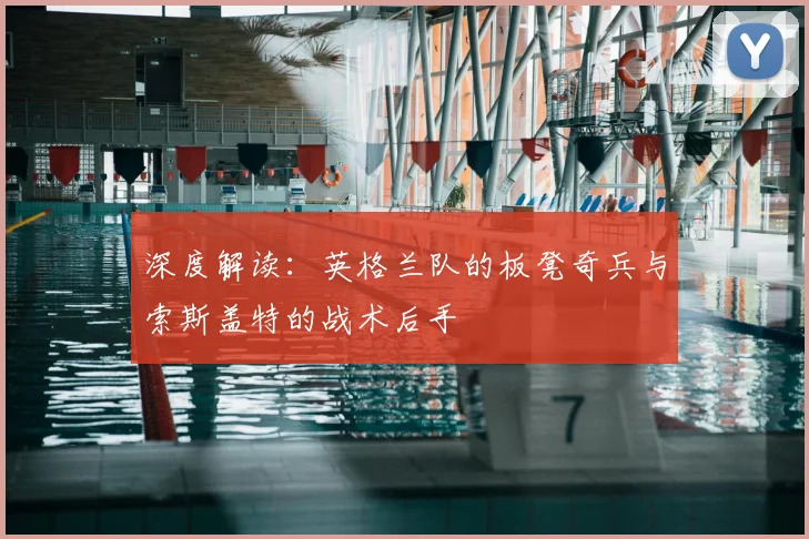 深度解读:英格兰队的板凳奇兵与索斯盖特的战术后手
