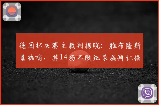 德国杯决赛主裁判揭晓：雅布隆斯基执哨，其14场不败纪录成拜仁福星？